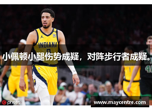 小佩顿小腿伤势成疑，对阵步行者成疑。