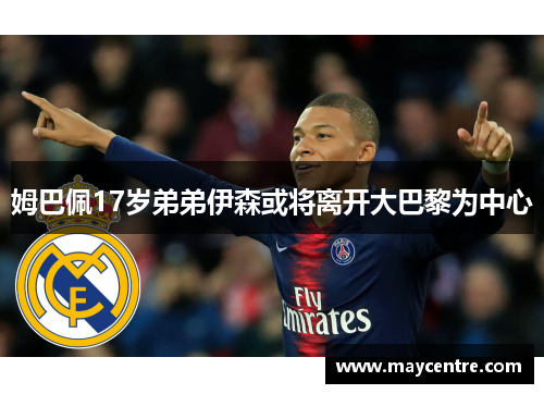 姆巴佩17岁弟弟伊森或将离开大巴黎为中心