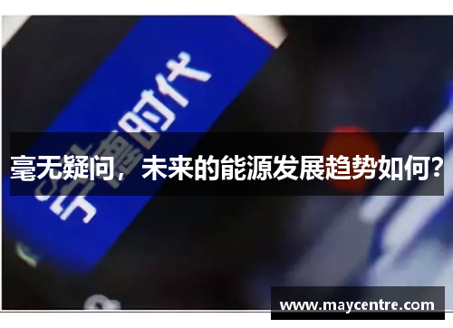 毫无疑问，未来的能源发展趋势如何？