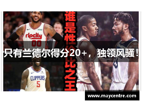 只有兰德尔得分20+，独领风骚！