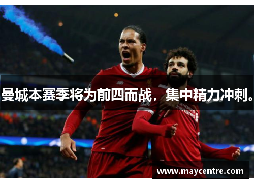 曼城本赛季将为前四而战，集中精力冲刺。