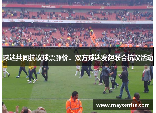 球迷共同抗议球票涨价：双方球迷发起联合抗议活动