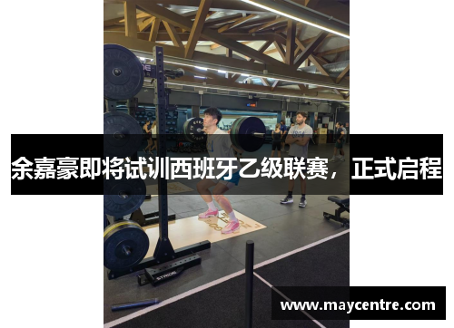 余嘉豪即将试训西班牙乙级联赛，正式启程