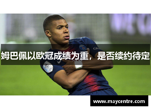 姆巴佩以欧冠成绩为重，是否续约待定